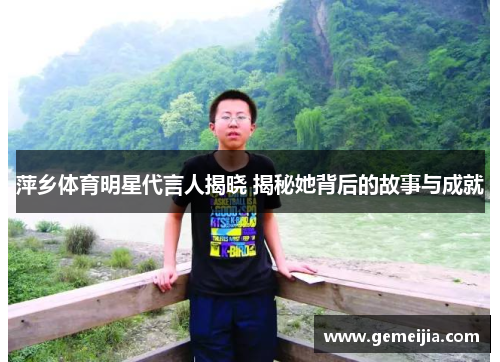 萍乡体育明星代言人揭晓 揭秘她背后的故事与成就